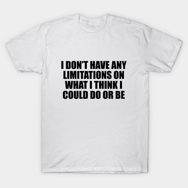 I don’t have any limitations on what I think I could do or be T-Shirt by D1FF3R3NT